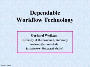 Dependable Workflow Technology Gerhard Weikum University of the