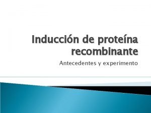 Induccin de protena recombinante Antecedentes y experimento Objetivos