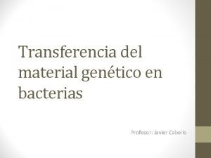 Transferencia del material gentico en bacterias Profesor Javier