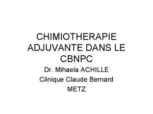 CHIMIOTHERAPIE ADJUVANTE DANS LE CBNPC Dr Mihaela ACHILLE