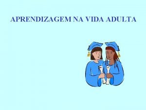 APRENDIZAGEM NA VIDA ADULTA APRENDIZAGEM NA VIDA ADULTA