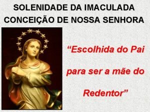 SOLENIDADE DA IMACULADA CONCEIO DE NOSSA SENHORA Escolhida