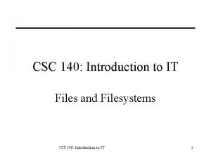 CSC 140 Introduction to IT Files and Filesystems