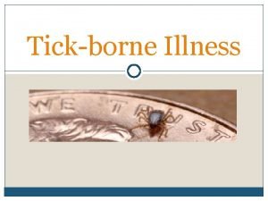 Tickborne Illness Welcome to the module on Tickborne