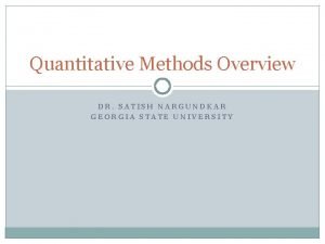 Quantitative Methods Overview DR SATISH NARGUNDKAR GEORGIA STATE