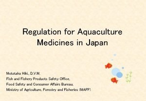 Regulation for Aquaculture Medicines in Japan Mototaka Hiki