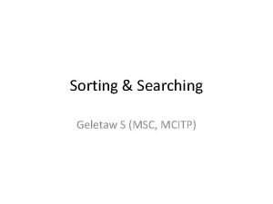 Sorting Searching Geletaw S MSC MCITP Objectives At