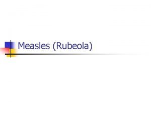 Measles Rubeola MEASLES is a contagious disease characterized