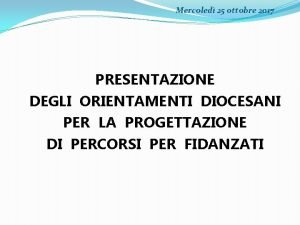 Mercoled 25 ottobre 2017 PRESENTAZIONE DEGLI ORIENTAMENTI DIOCESANI