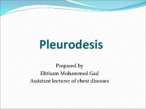 Pleurodesis Prepared by Ebtisam Mohammed Gad Assistant lecturer