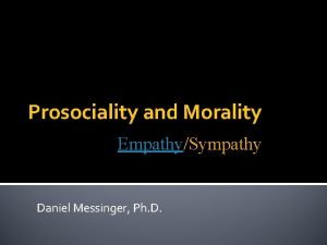 Prosociality and Morality EmpathySympathy Daniel Messinger Ph D