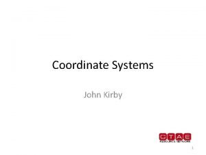Coordinate Systems John Kirby 1 Coordinate Systems in