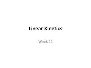 Linear Kinetics Week 11 Kinematics Kinetics An understanding