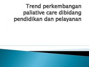 Trend perkembangan paliative care dibidang pendidikan dan pelayanan