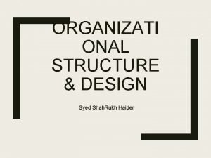 ORGANIZATI ONAL STRUCTURE DESIGN Syed Shah Rukh Haider