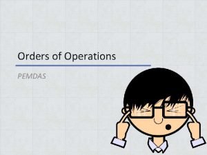 Orders of Operations PEMDAS PEMDAS DO YOU STILL