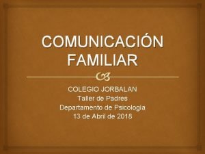 COMUNICACIN FAMILIAR COLEGIO JORBALAN Taller de Padres Departamento