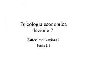 Psicologia economica lezione 7 Fattori motivazionali Parte III