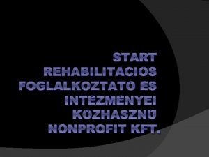 START REHABILITCIS FOGLALKOZTAT S INTZMNYEI KZHASZN NONPROFIT KFT