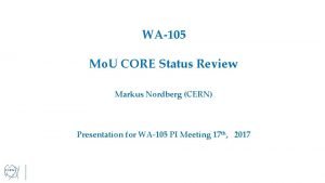 WA105 Mo U CORE Status Review Markus Nordberg