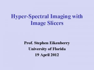 HyperSpectral Imaging with Image Slicers Prof Stephen Eikenberry