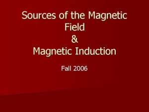 Sources of the Magnetic Field Magnetic Induction Fall