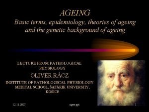 AGEING Basic terms epidemiology theories of ageing and