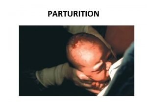 PARTURITION The physical effort of expulsion of the