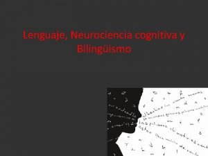 Lenguaje Neurociencia cognitiva y Bilingismo Lenguaje La idea