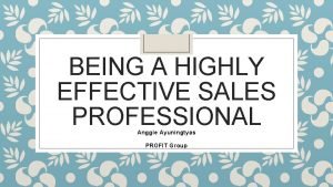 BEING A HIGHLY EFFECTIVE SALES PROFESSIONAL Anggie Ayuningtyas