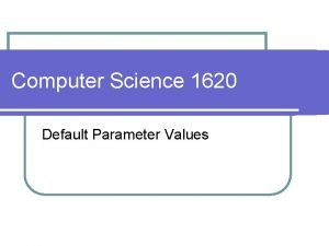 Computer Science 1620 Default Parameter Values l Default