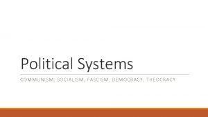 Political Systems COMMUNISM SOCIALISM FASCISM DEMOCRACY THEOCRACY Socialism