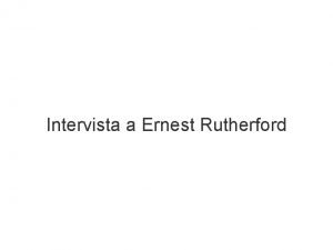 Intervista a Ernest Rutherford Salve Signor Rutherford le