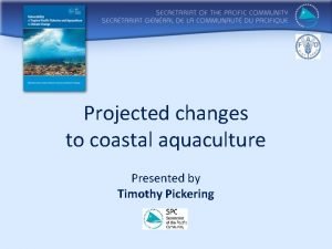 Projected changes to coastal aquaculture Presented by Timothy