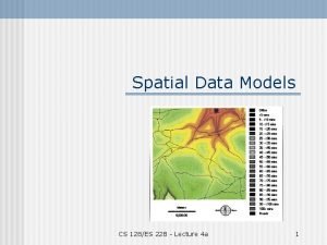 Spatial Data Models CS 128ES 228 Lecture 4