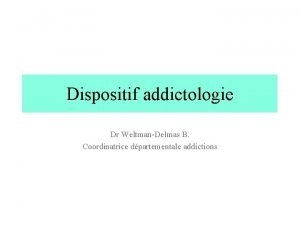 Dispositif addictologie Dr WeltmanDelmas B Coordinatrice dpartementale addictions