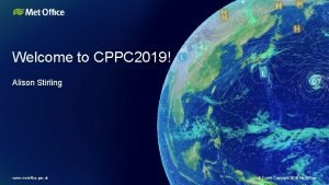 Welcome to CPPC 2019 Alison Stirling www metoffice