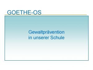 GOETHEOS Gewaltprvention in unserer Schule Grundanliegen Unser Grundanliegen