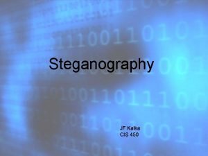 Steganography JF Kalka CIS 450 Steganography an Intro