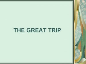 THE GREAT TRIP If you become convinced that