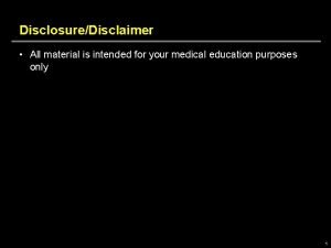 DisclosureDisclaimer All material is intended for your medical