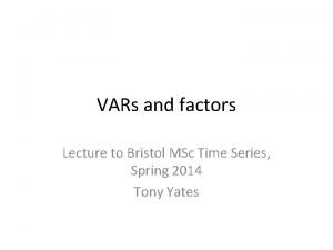 VARs and factors Lecture to Bristol MSc Time