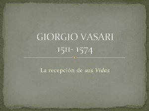 GIORGIO VASARI 1511 1574 La recepcin de sus