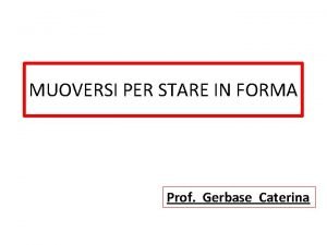 MUOVERSI PER STARE IN FORMA Prof Gerbase Caterina