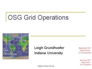 OSG Grid Operations Leigh Grundhoefer Indiana University leighg