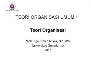 Universitas Gunadarma TEORI ORGANISASI UMUM 1 Teori Organisasi