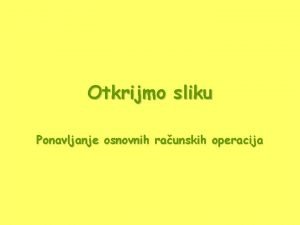 Otkrijmo sliku Ponavljanje osnovnih raunskih operacija Napomene 1