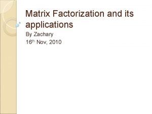 Matrix Factorization and its applications By Zachary 16