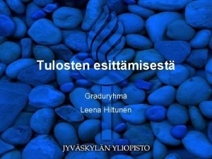 Tulosten esittmisest Graduryhm Leena Hiltunen Tulosten esittmisest Pelkk