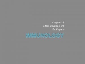 Chapter 10 BCell Development Dr Capers IMMUNOLOGY Development